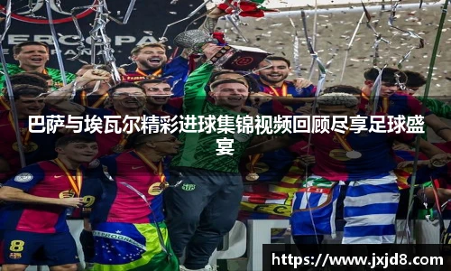 巴萨与埃瓦尔精彩进球集锦视频回顾尽享足球盛宴