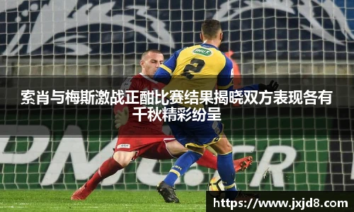 索肖与梅斯激战正酣比赛结果揭晓双方表现各有千秋精彩纷呈