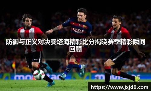防御与正义对决曼塔海精彩比分揭晓赛季精彩瞬间回顾