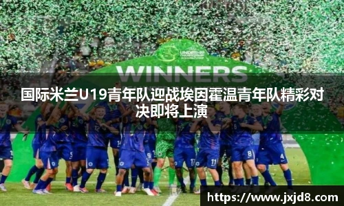 国际米兰U19青年队迎战埃因霍温青年队精彩对决即将上演